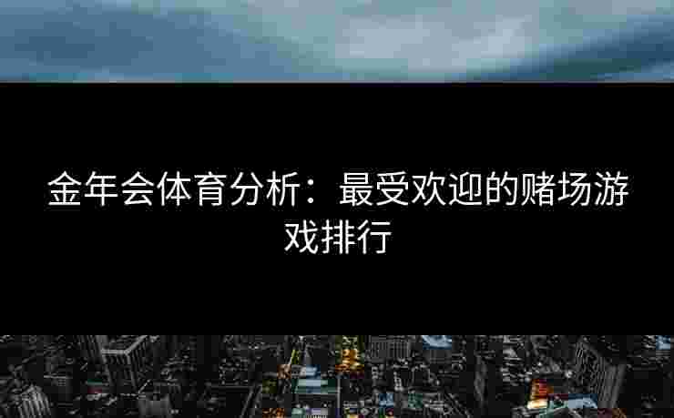 金年会体育分析：最受欢迎的赌场游戏排行