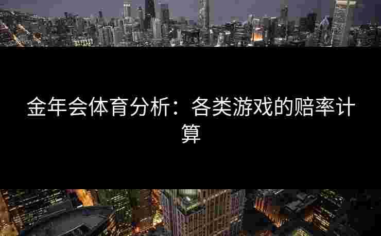 金年会体育分析：各类游戏的赔率计算