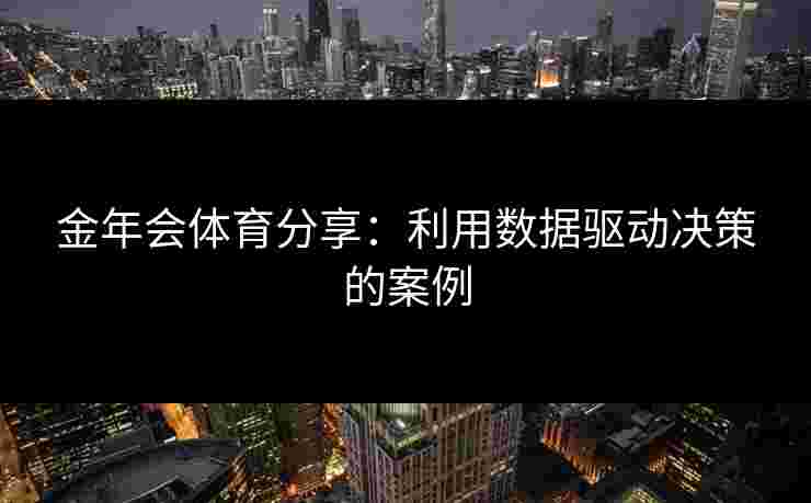 金年会体育分享：利用数据驱动决策的案例