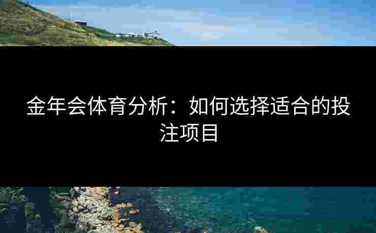 金年会体育分析：如何选择适合的投注项目