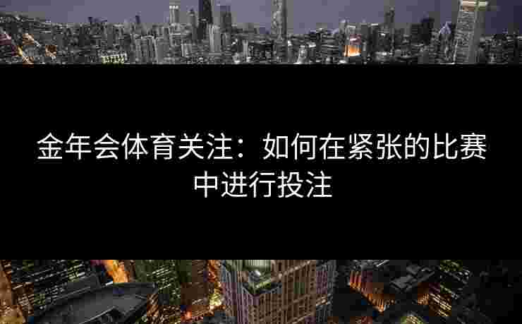金年会体育关注：如何在紧张的比赛中进行投注