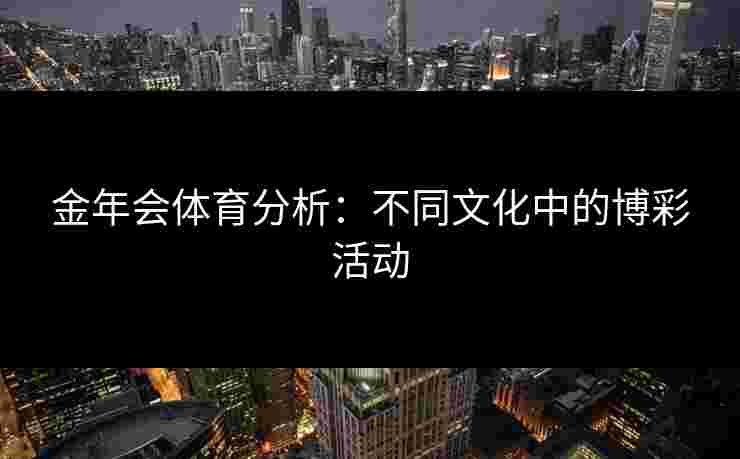 金年会体育分析：不同文化中的博彩活动