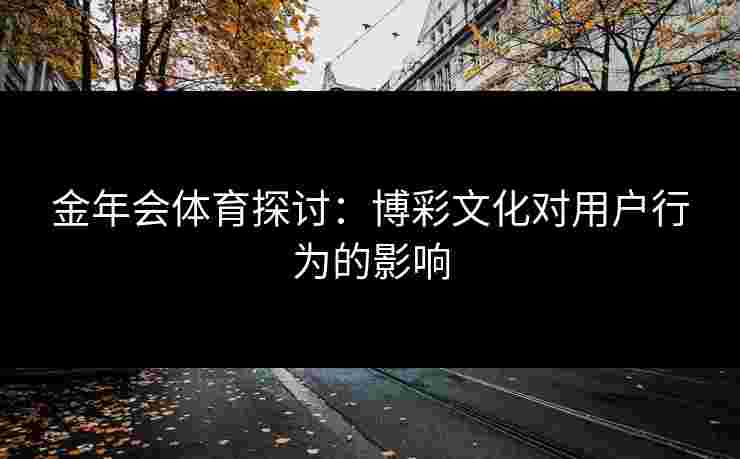 金年会体育探讨：博彩文化对用户行为的影响