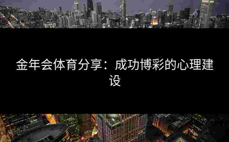 金年会体育分享：成功博彩的心理建设