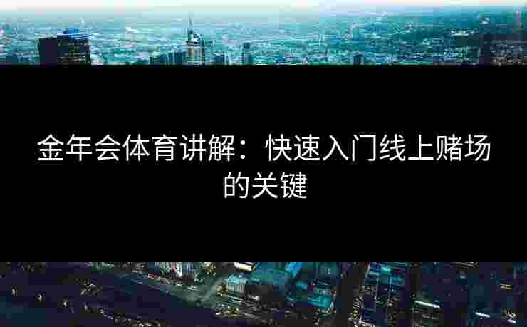 金年会体育讲解：快速入门线上赌场的关键