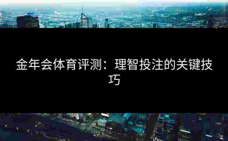 金年会体育评测：理智投注的关键技巧