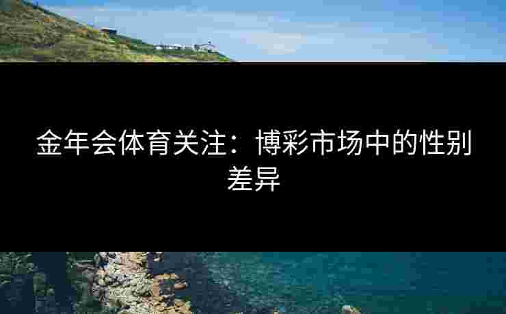 金年会体育关注：博彩市场中的性别差异