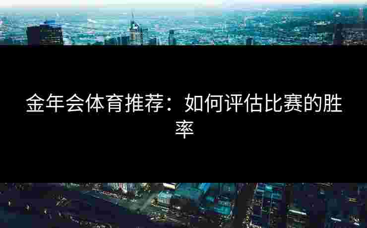 金年会体育推荐：如何评估比赛的胜率