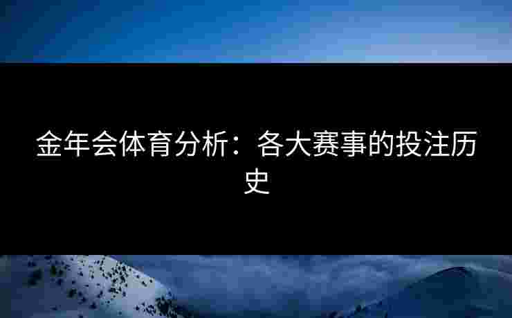 金年会体育分析：各大赛事的投注历史