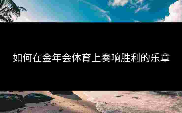如何在金年会体育上奏响胜利的乐章