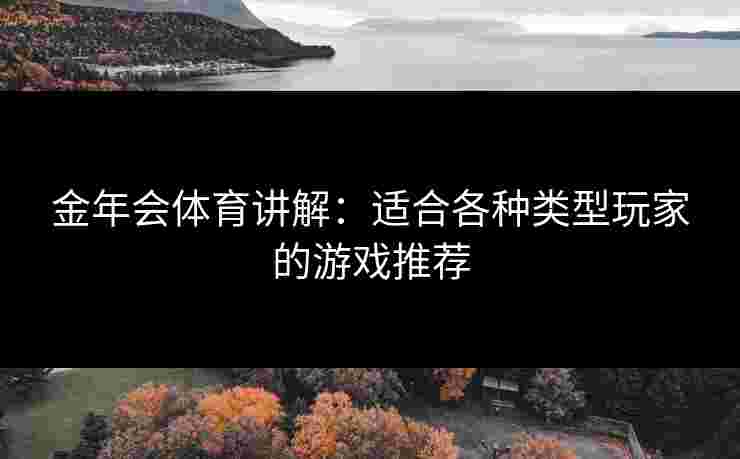 金年会体育讲解：适合各种类型玩家的游戏推荐