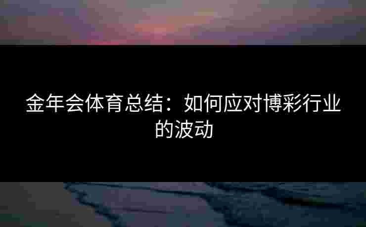 金年会体育总结：如何应对博彩行业的波动