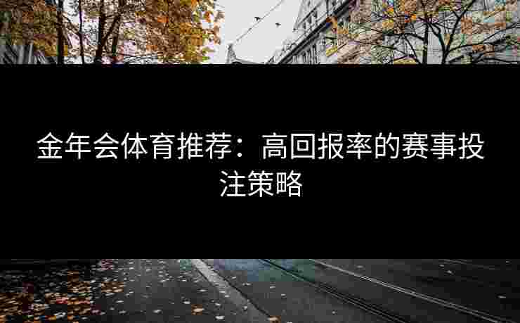 金年会体育推荐：高回报率的赛事投注策略