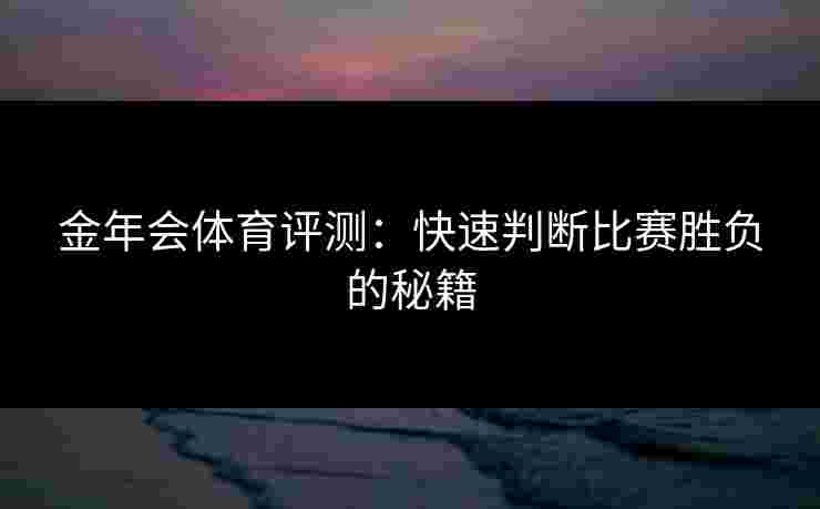 金年会体育评测：快速判断比赛胜负的秘籍
