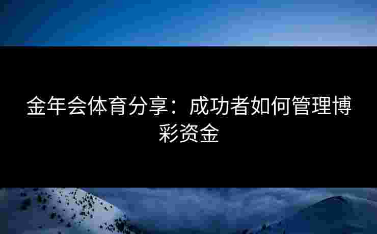 金年会体育分享：成功者如何管理博彩资金