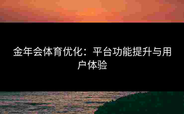 金年会体育优化：平台功能提升与用户体验