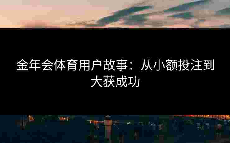金年会体育用户故事：从小额投注到大获成功