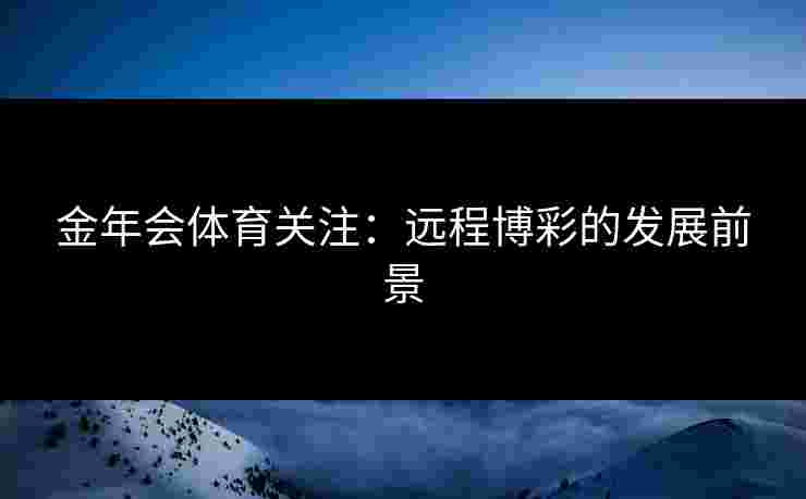 金年会体育关注：远程博彩的发展前景