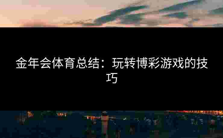 金年会体育总结：玩转博彩游戏的技巧