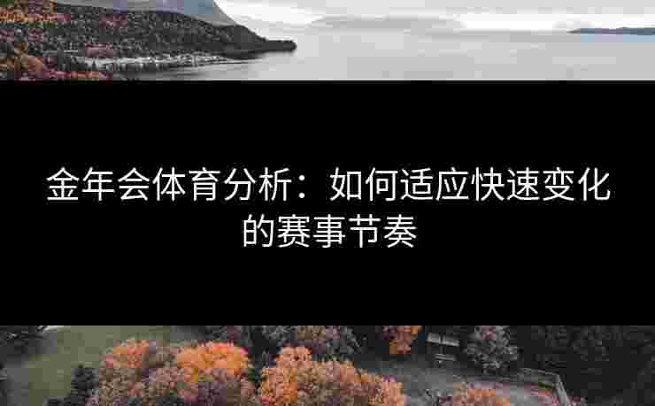 金年会体育分析：如何适应快速变化的赛事节奏