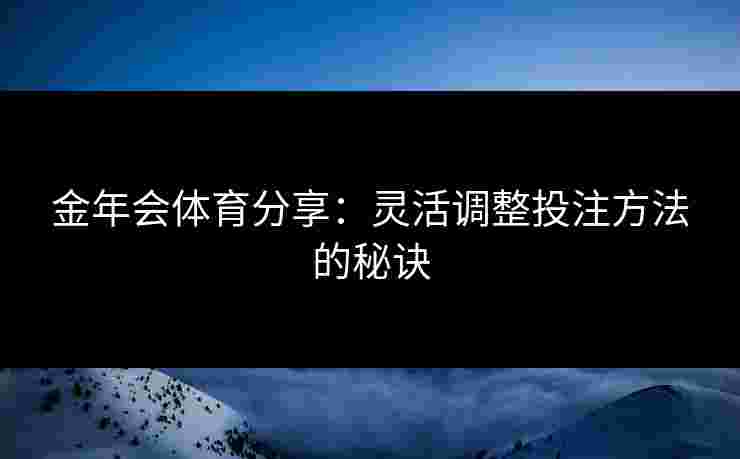 金年会体育分享：灵活调整投注方法的秘诀