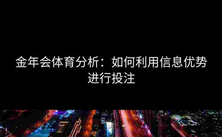 金年会体育分析：如何利用信息优势进行投注