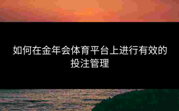 如何在金年会体育平台上进行有效的投注管理