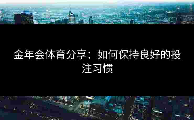 金年会体育分享：如何保持良好的投注习惯