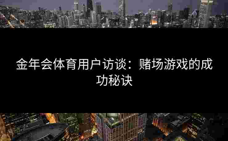 金年会体育用户访谈：赌场游戏的成功秘诀