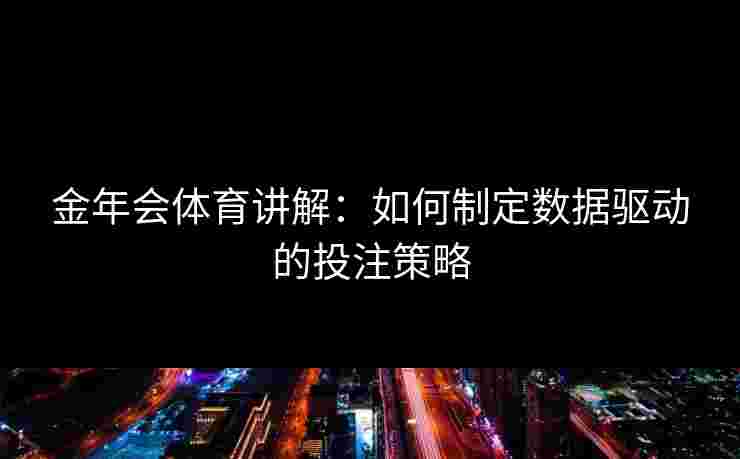 金年会体育讲解：如何制定数据驱动的投注策略