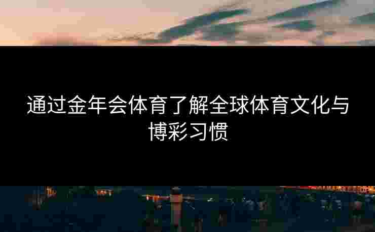 通过金年会体育了解全球体育文化与博彩习惯