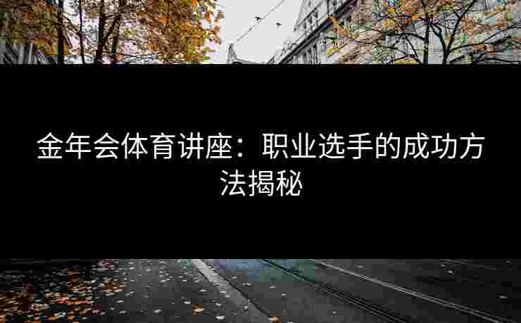 金年会体育讲座：职业选手的成功方法揭秘