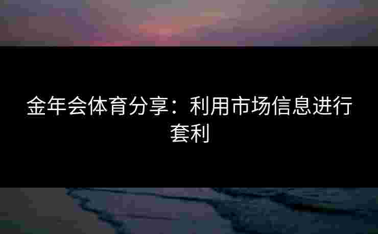 金年会体育分享：利用市场信息进行套利