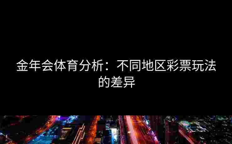 金年会体育分析：不同地区彩票玩法的差异