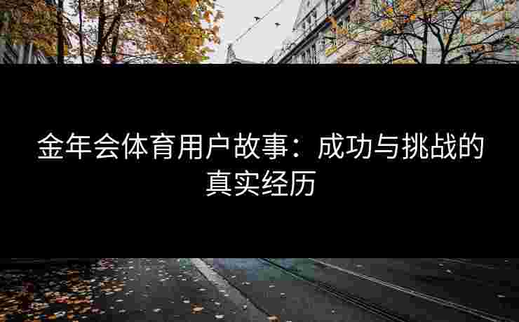金年会体育用户故事：成功与挑战的真实经历