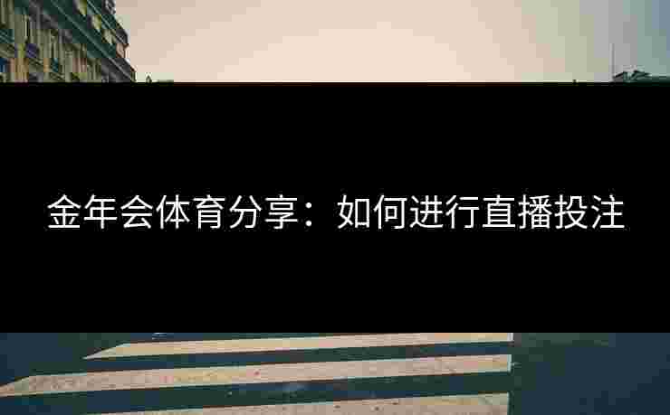 金年会体育分享：如何进行直播投注