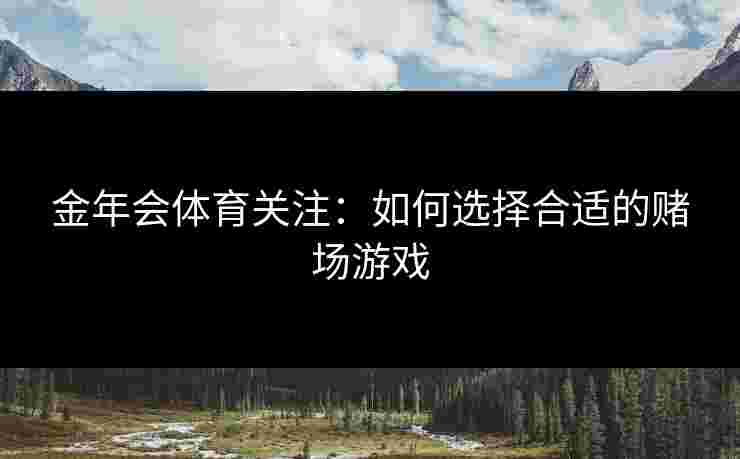 金年会体育关注：如何选择合适的赌场游戏
