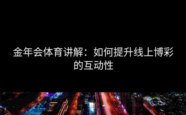 金年会体育讲解：如何提升线上博彩的互动性