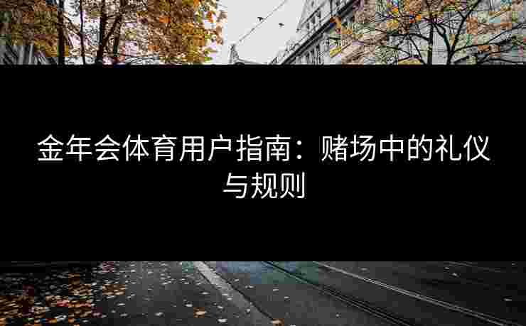 金年会体育用户指南：赌场中的礼仪与规则
