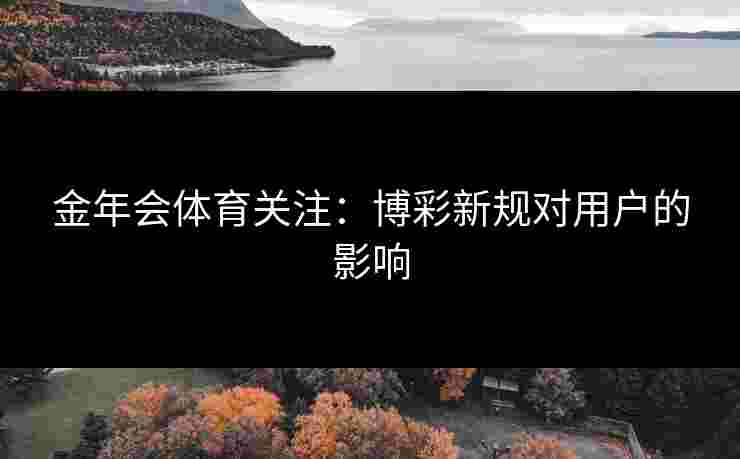 金年会体育关注：博彩新规对用户的影响