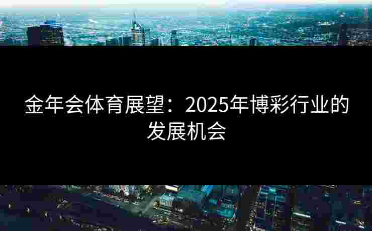 金年会体育展望：2025年博彩行业的发展机会