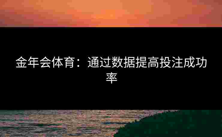 金年会体育：通过数据提高投注成功率