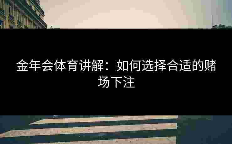 金年会体育讲解：如何选择合适的赌场下注
