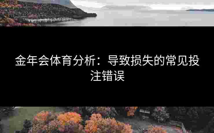 金年会体育分析：导致损失的常见投注错误