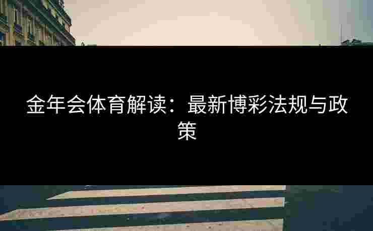 金年会体育解读：最新博彩法规与政策
