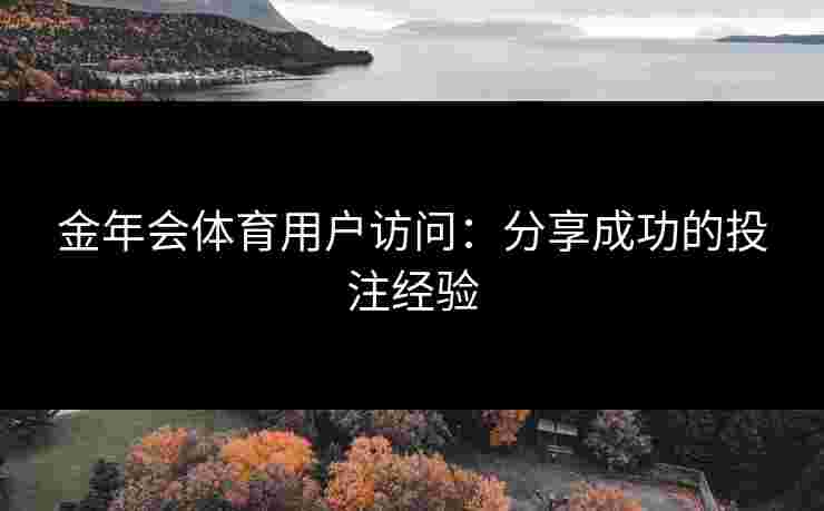 金年会体育用户访问：分享成功的投注经验