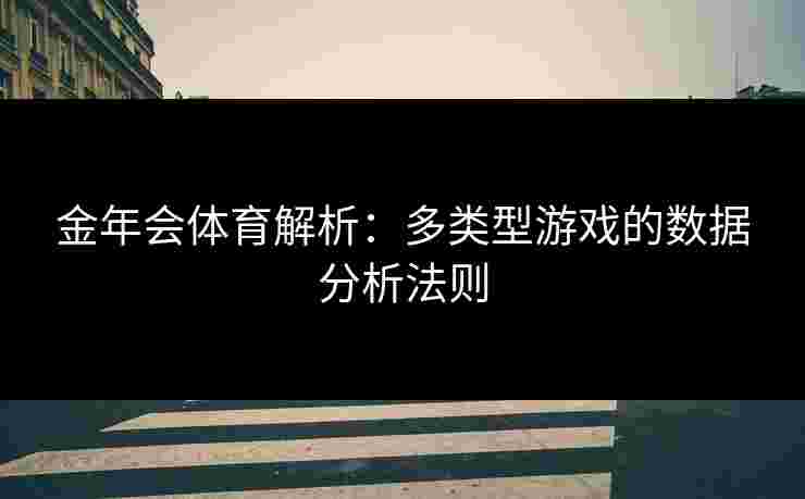 金年会体育解析：多类型游戏的数据分析法则