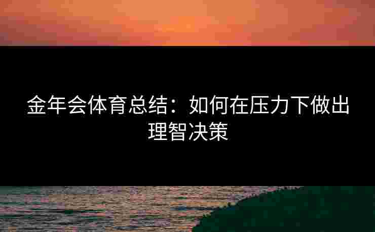 金年会体育总结：如何在压力下做出理智决策