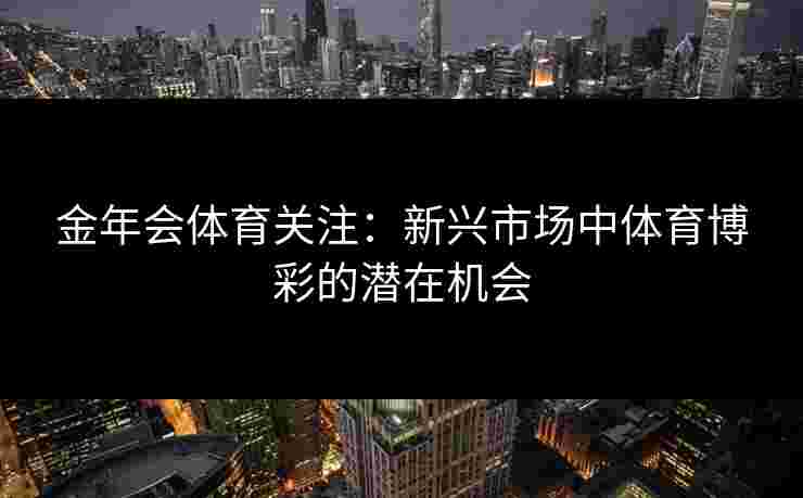 金年会体育关注：新兴市场中体育博彩的潜在机会