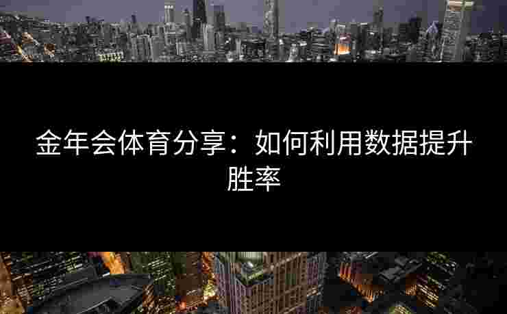 金年会体育分享：如何利用数据提升胜率